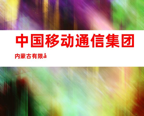 中国移动通信集团内蒙古有限公司达拉特旗分公司