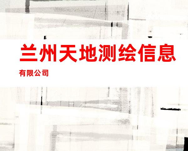 兰州天地测绘信息有限公司