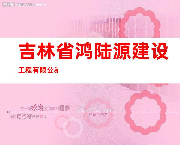 吉林省鸿陆源建设工程有限公司