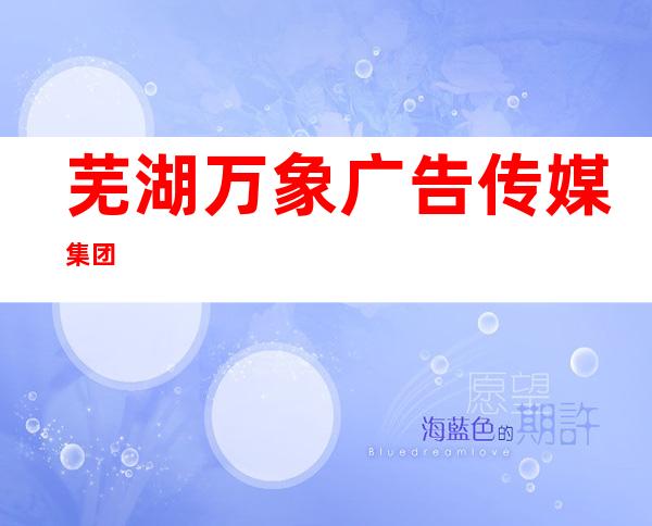 芜湖万象广告传媒集团